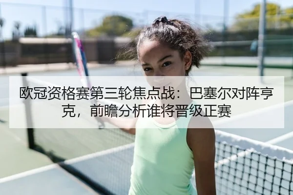 欧冠资格赛第三轮焦点战：巴塞尔对阵亨克，前瞻分析谁将晋级正赛