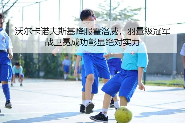 沃尔卡诺夫斯基降服霍洛威，羽量级冠军战卫冕成功彰显绝对实力